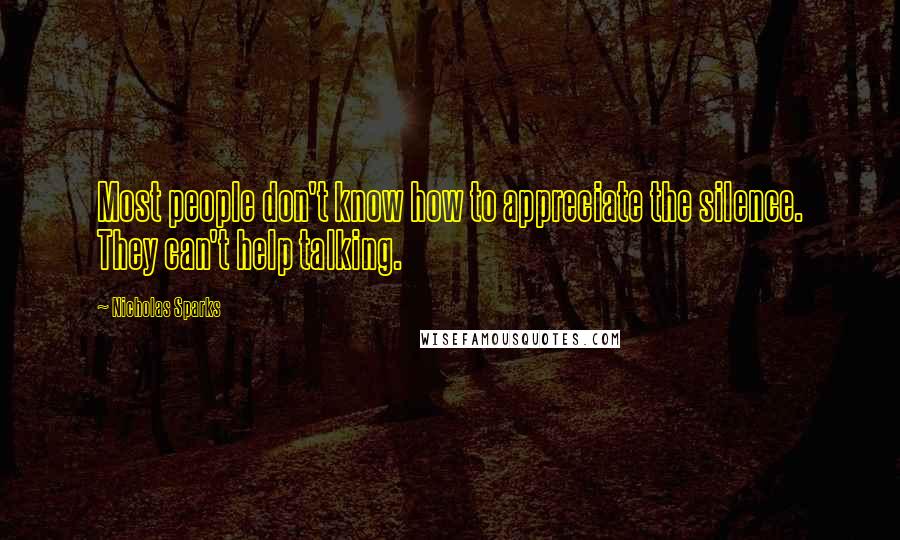 Nicholas Sparks Quotes: Most people don't know how to appreciate the silence. They can't help talking.