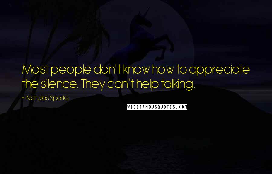 Nicholas Sparks Quotes: Most people don't know how to appreciate the silence. They can't help talking.