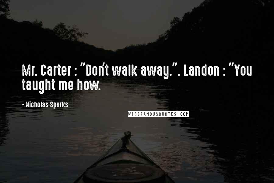 Nicholas Sparks Quotes: Mr. Carter : "Don't walk away.". Landon : "You taught me how.