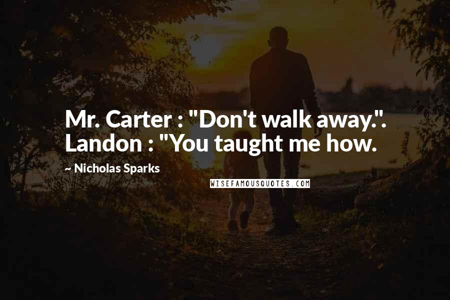 Nicholas Sparks Quotes: Mr. Carter : "Don't walk away.". Landon : "You taught me how.