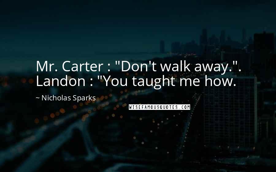 Nicholas Sparks Quotes: Mr. Carter : "Don't walk away.". Landon : "You taught me how.