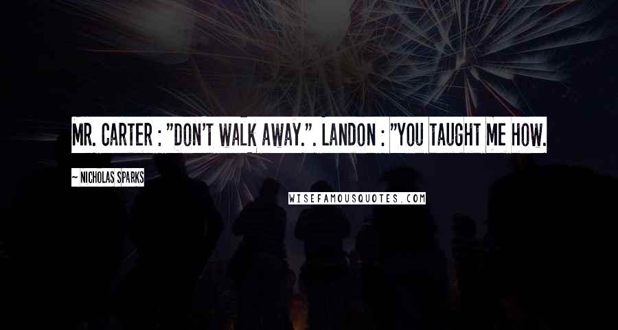 Nicholas Sparks Quotes: Mr. Carter : "Don't walk away.". Landon : "You taught me how.