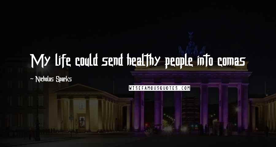 Nicholas Sparks Quotes: My life could send healthy people into comas