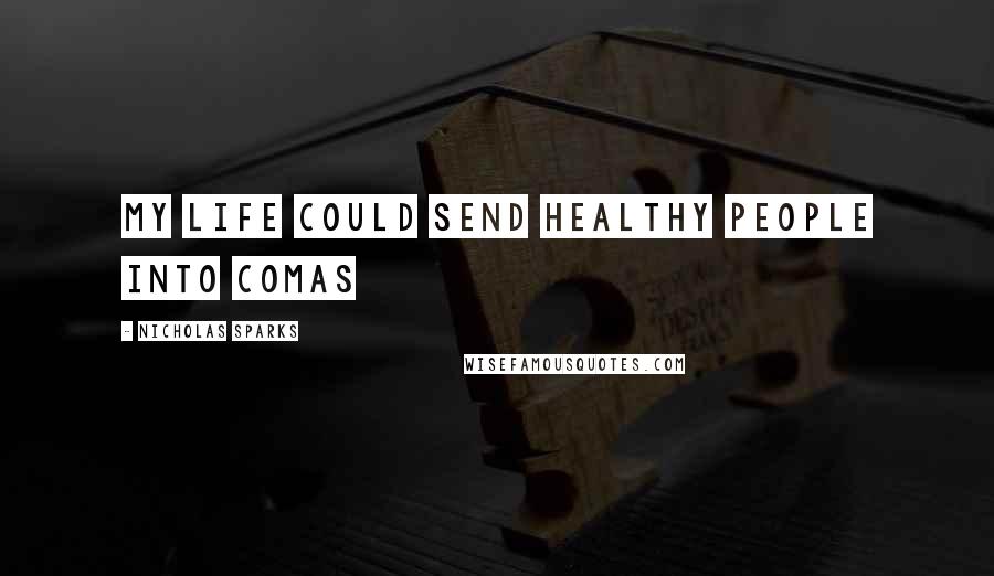 Nicholas Sparks Quotes: My life could send healthy people into comas