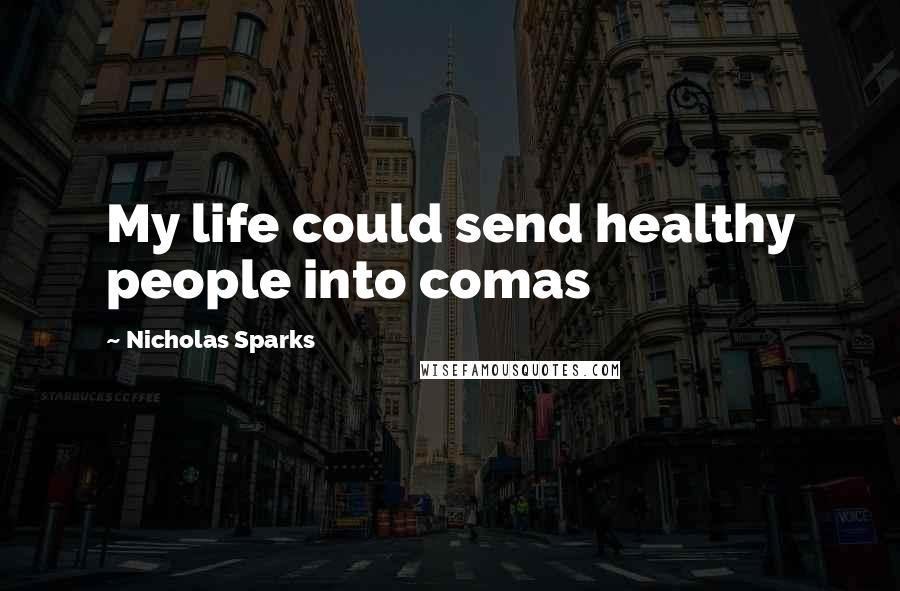 Nicholas Sparks Quotes: My life could send healthy people into comas