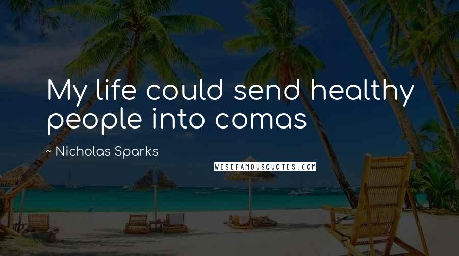 Nicholas Sparks Quotes: My life could send healthy people into comas