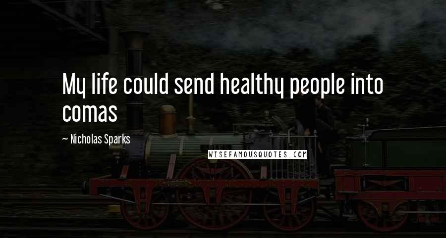 Nicholas Sparks Quotes: My life could send healthy people into comas
