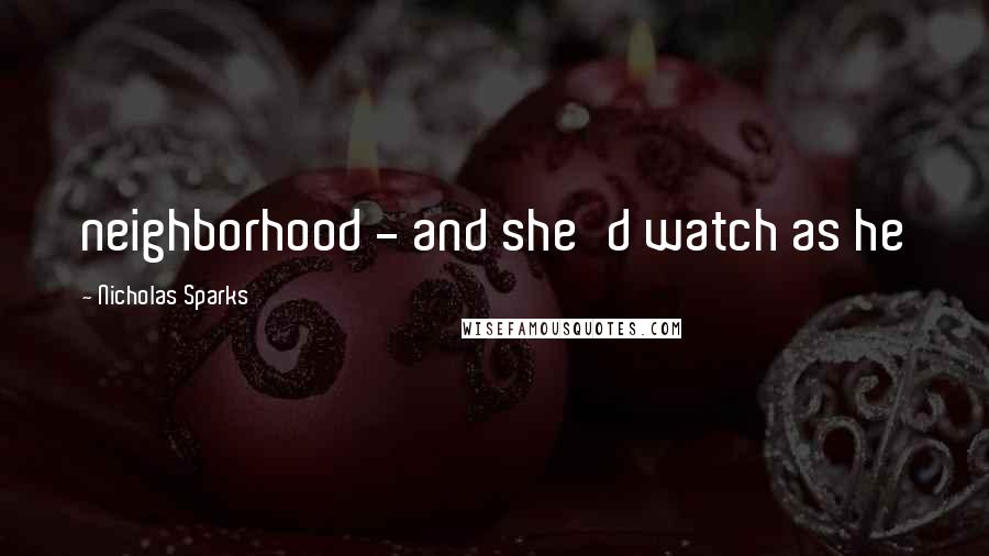 Nicholas Sparks Quotes: neighborhood - and she'd watch as he