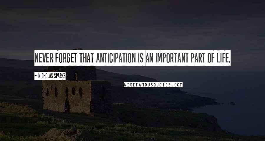 Nicholas Sparks Quotes: Never forget that anticipation is an important part of life.