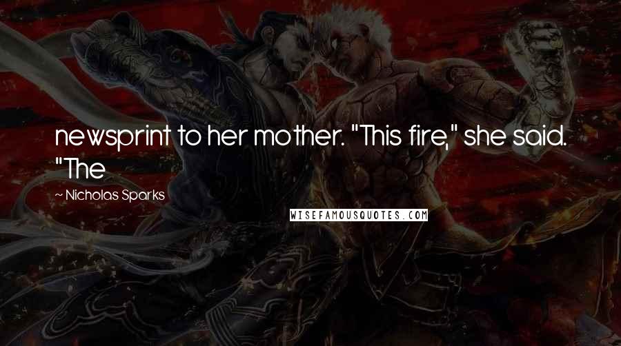 Nicholas Sparks Quotes: newsprint to her mother. "This fire," she said. "The