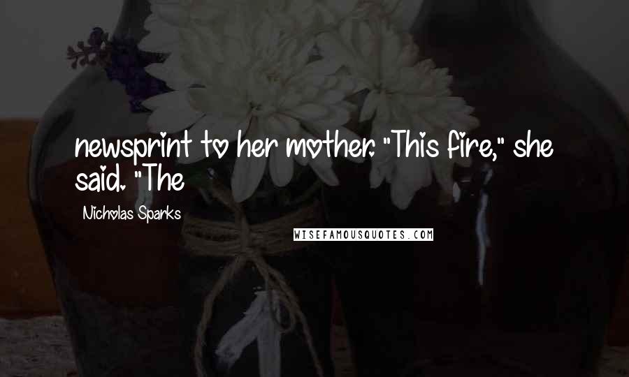 Nicholas Sparks Quotes: newsprint to her mother. "This fire," she said. "The