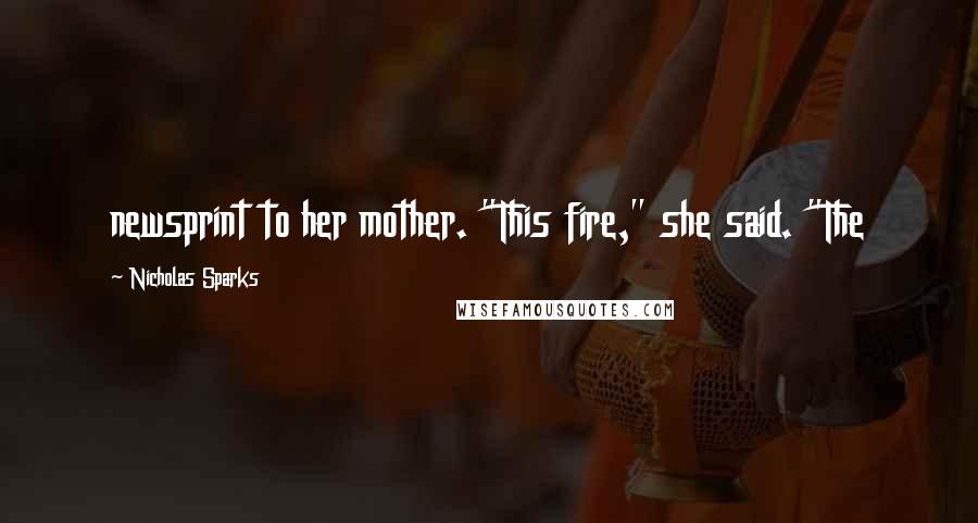 Nicholas Sparks Quotes: newsprint to her mother. "This fire," she said. "The