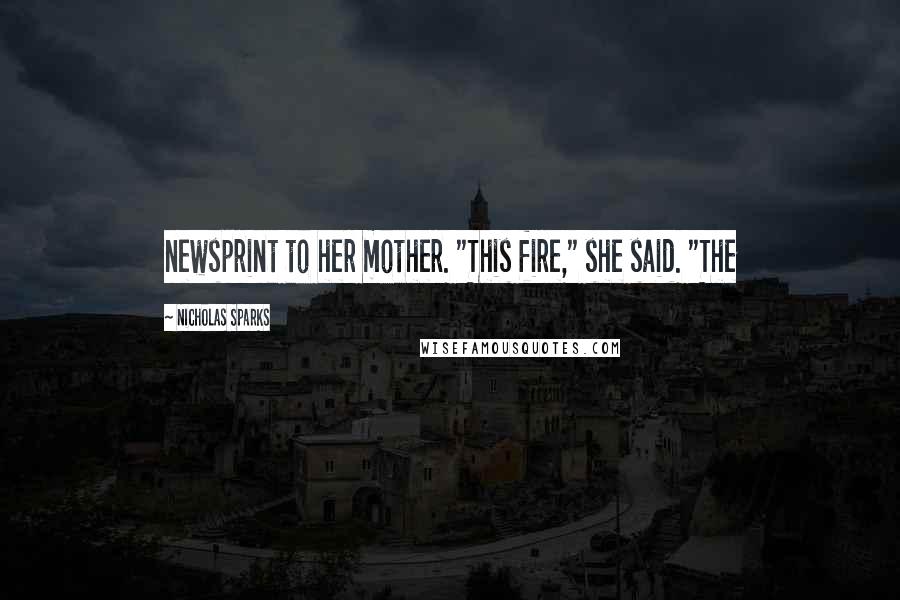 Nicholas Sparks Quotes: newsprint to her mother. "This fire," she said. "The