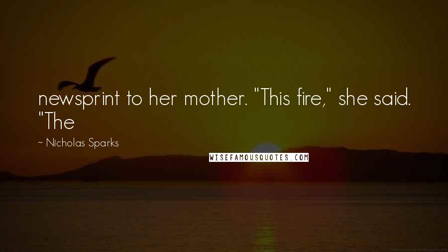 Nicholas Sparks Quotes: newsprint to her mother. "This fire," she said. "The