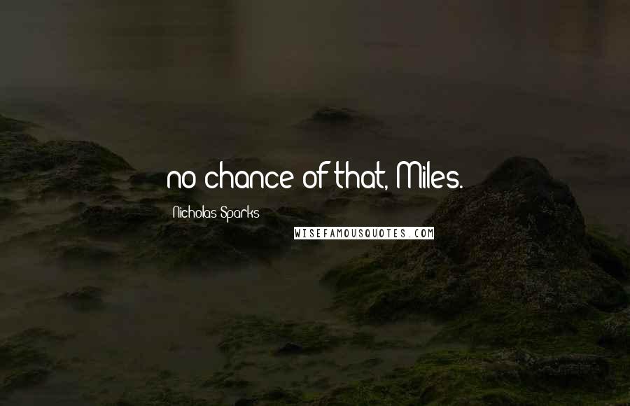 Nicholas Sparks Quotes: no chance of that, Miles.