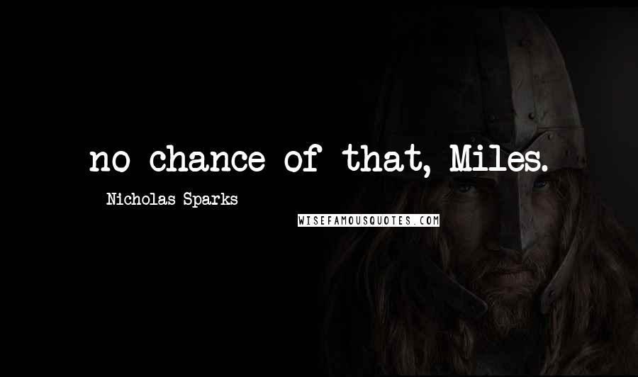 Nicholas Sparks Quotes: no chance of that, Miles.