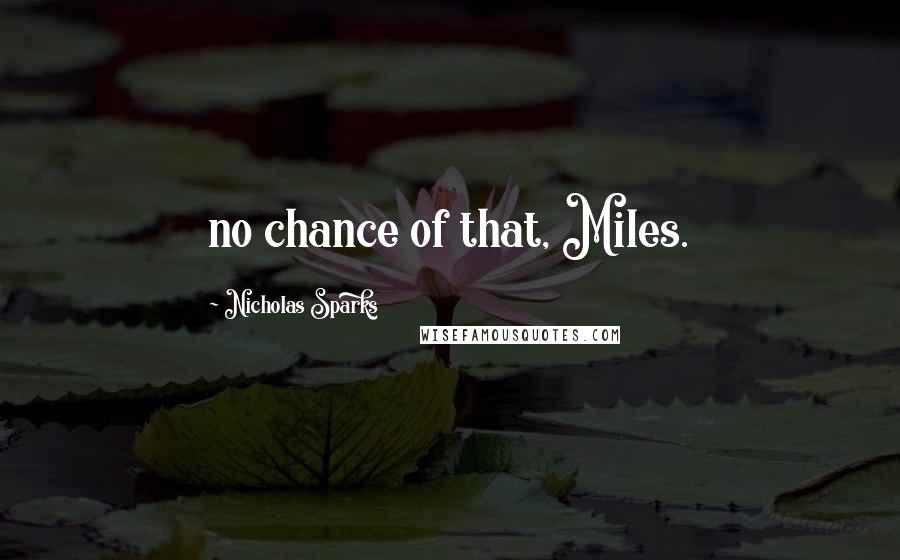 Nicholas Sparks Quotes: no chance of that, Miles.