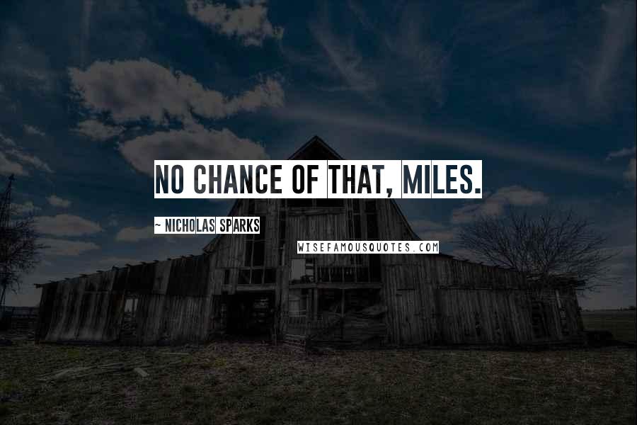 Nicholas Sparks Quotes: no chance of that, Miles.