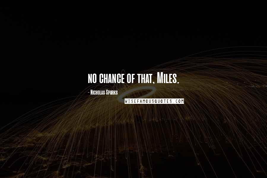 Nicholas Sparks Quotes: no chance of that, Miles.