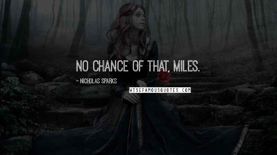 Nicholas Sparks Quotes: no chance of that, Miles.