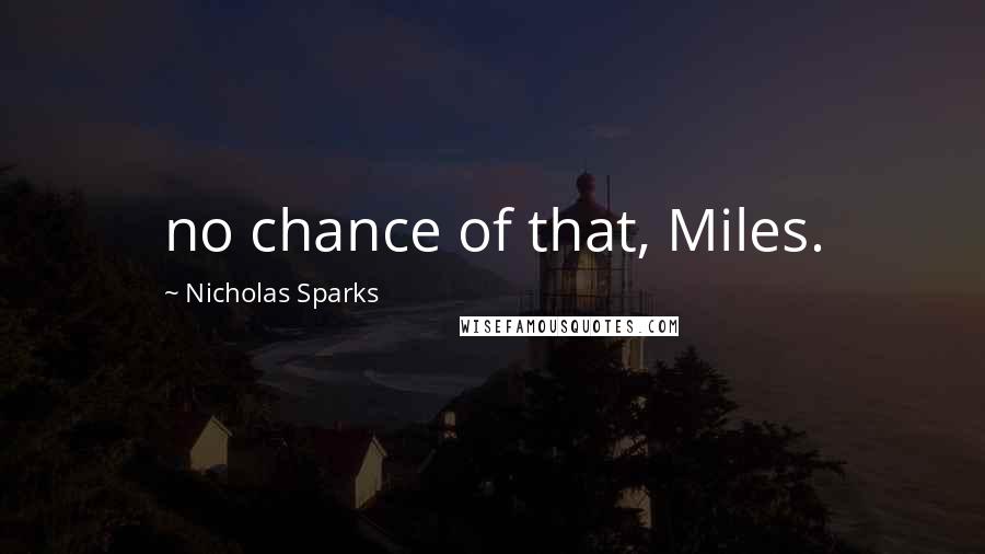 Nicholas Sparks Quotes: no chance of that, Miles.