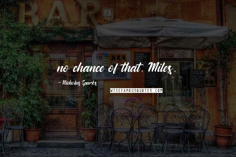 Nicholas Sparks Quotes: no chance of that, Miles.