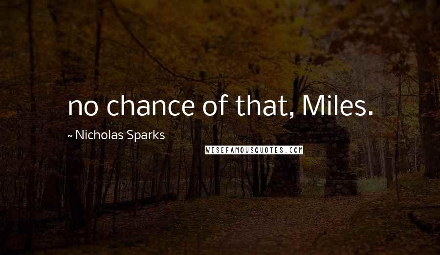 Nicholas Sparks Quotes: no chance of that, Miles.