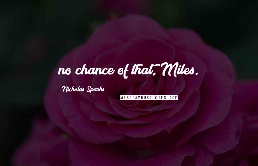 Nicholas Sparks Quotes: no chance of that, Miles.