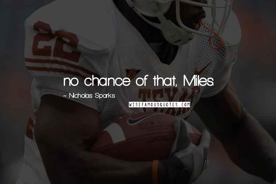 Nicholas Sparks Quotes: no chance of that, Miles.