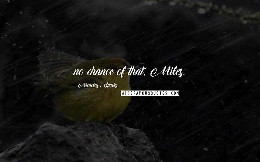 Nicholas Sparks Quotes: no chance of that, Miles.