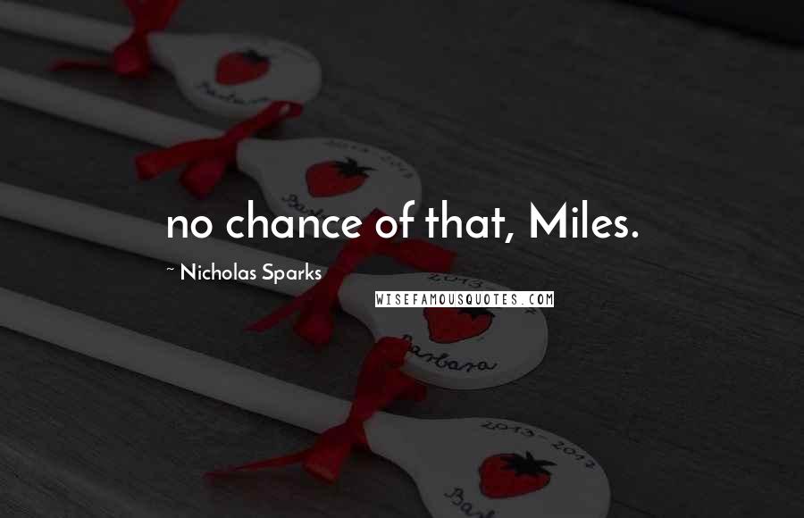 Nicholas Sparks Quotes: no chance of that, Miles.