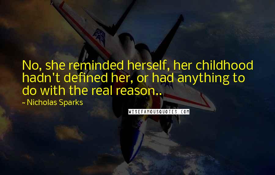 Nicholas Sparks Quotes: No, she reminded herself, her childhood hadn't defined her, or had anything to do with the real reason..