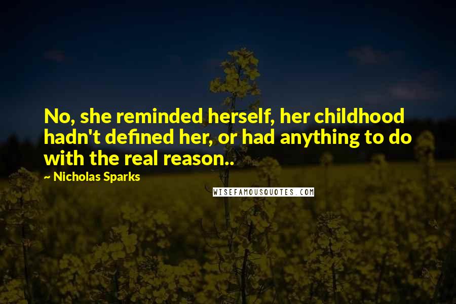 Nicholas Sparks Quotes: No, she reminded herself, her childhood hadn't defined her, or had anything to do with the real reason..