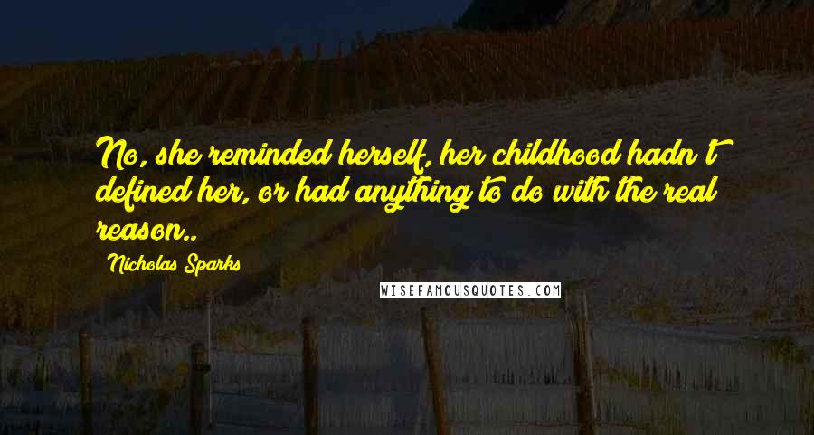 Nicholas Sparks Quotes: No, she reminded herself, her childhood hadn't defined her, or had anything to do with the real reason..