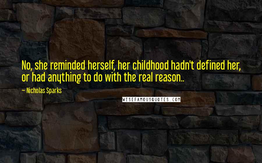 Nicholas Sparks Quotes: No, she reminded herself, her childhood hadn't defined her, or had anything to do with the real reason..