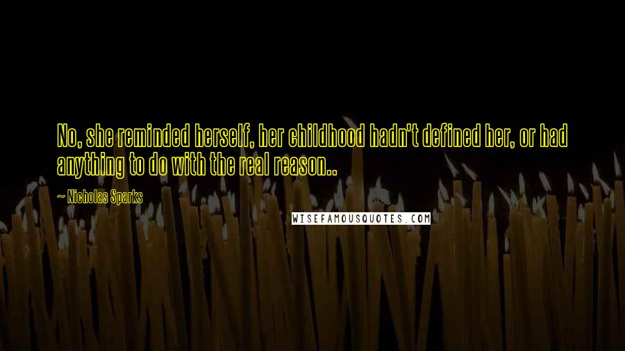 Nicholas Sparks Quotes: No, she reminded herself, her childhood hadn't defined her, or had anything to do with the real reason..