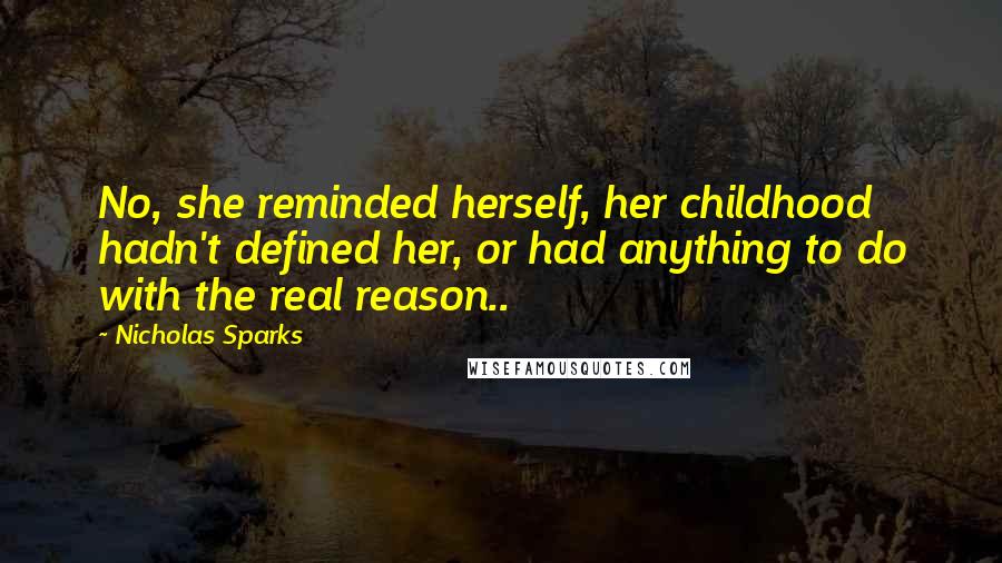 Nicholas Sparks Quotes: No, she reminded herself, her childhood hadn't defined her, or had anything to do with the real reason..