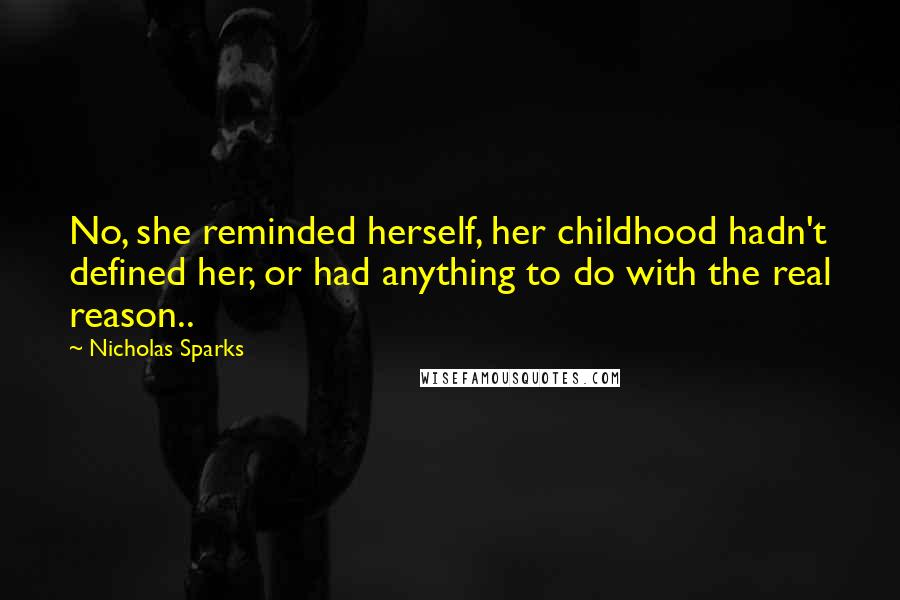 Nicholas Sparks Quotes: No, she reminded herself, her childhood hadn't defined her, or had anything to do with the real reason..