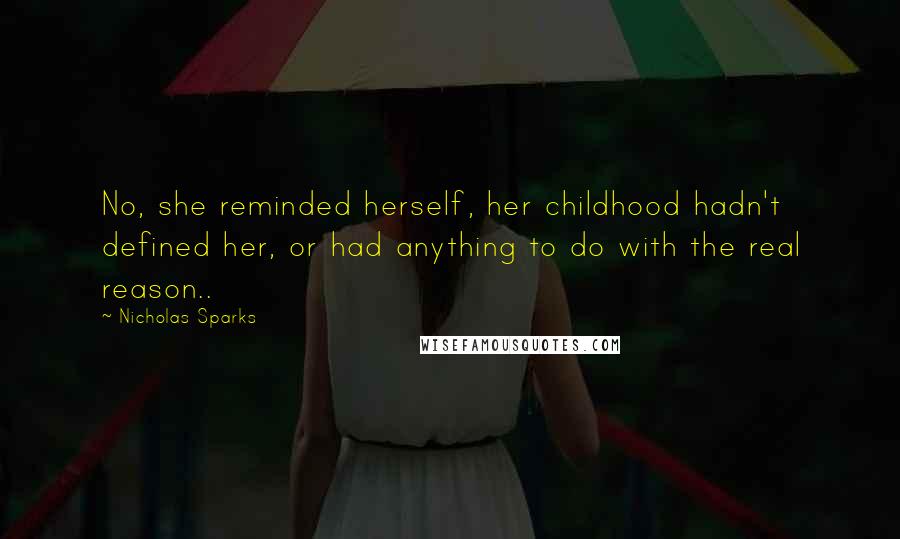 Nicholas Sparks Quotes: No, she reminded herself, her childhood hadn't defined her, or had anything to do with the real reason..