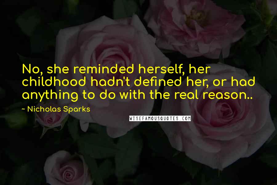 Nicholas Sparks Quotes: No, she reminded herself, her childhood hadn't defined her, or had anything to do with the real reason..