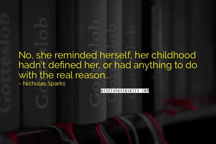 Nicholas Sparks Quotes: No, she reminded herself, her childhood hadn't defined her, or had anything to do with the real reason..