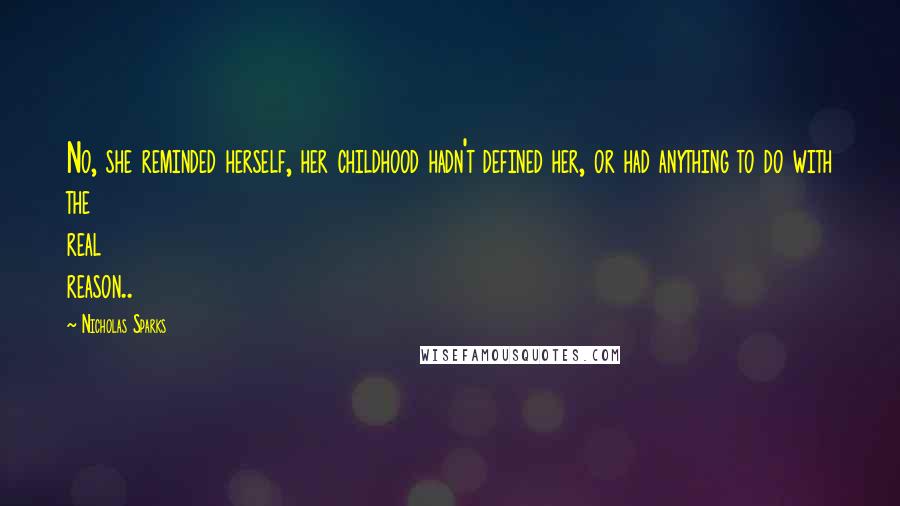 Nicholas Sparks Quotes: No, she reminded herself, her childhood hadn't defined her, or had anything to do with the real reason..