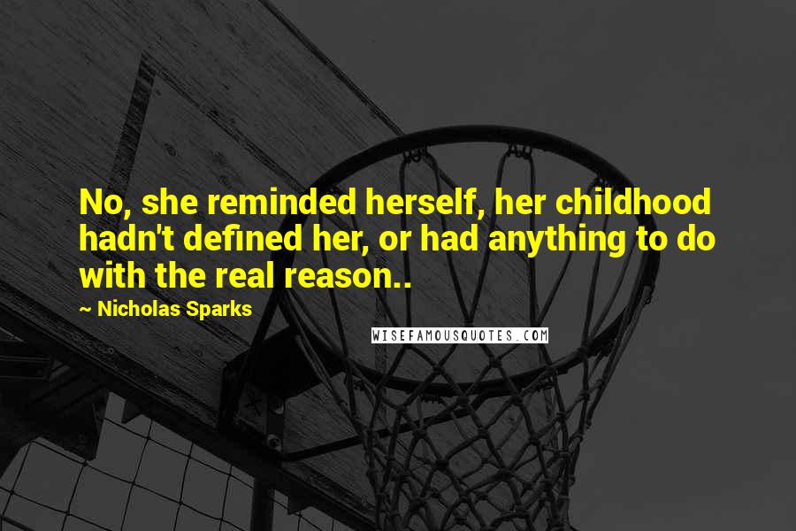 Nicholas Sparks Quotes: No, she reminded herself, her childhood hadn't defined her, or had anything to do with the real reason..