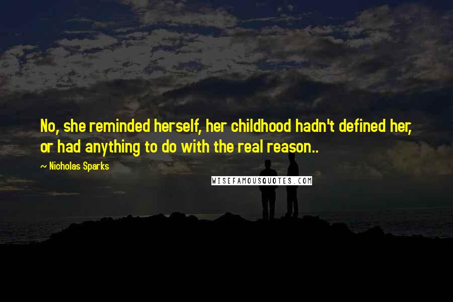 Nicholas Sparks Quotes: No, she reminded herself, her childhood hadn't defined her, or had anything to do with the real reason..