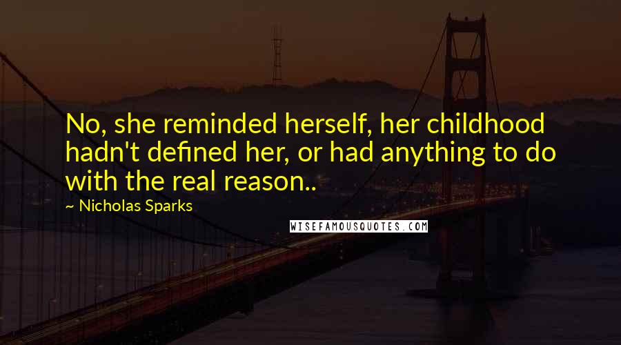 Nicholas Sparks Quotes: No, she reminded herself, her childhood hadn't defined her, or had anything to do with the real reason..