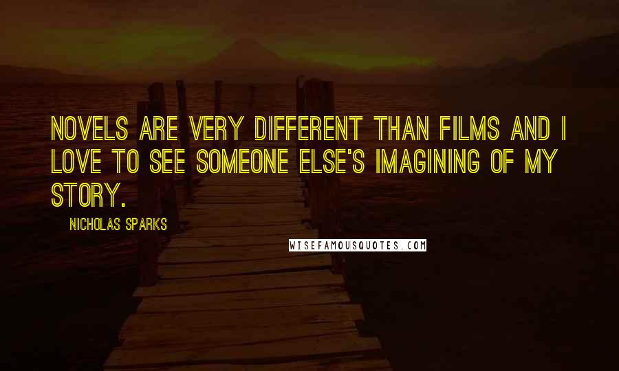 Nicholas Sparks Quotes: Novels are very different than films and I love to see someone else's imagining of my story.