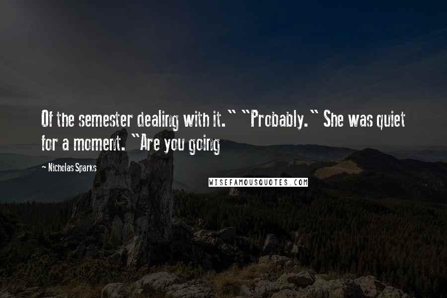 Nicholas Sparks Quotes: Of the semester dealing with it." "Probably." She was quiet for a moment. "Are you going