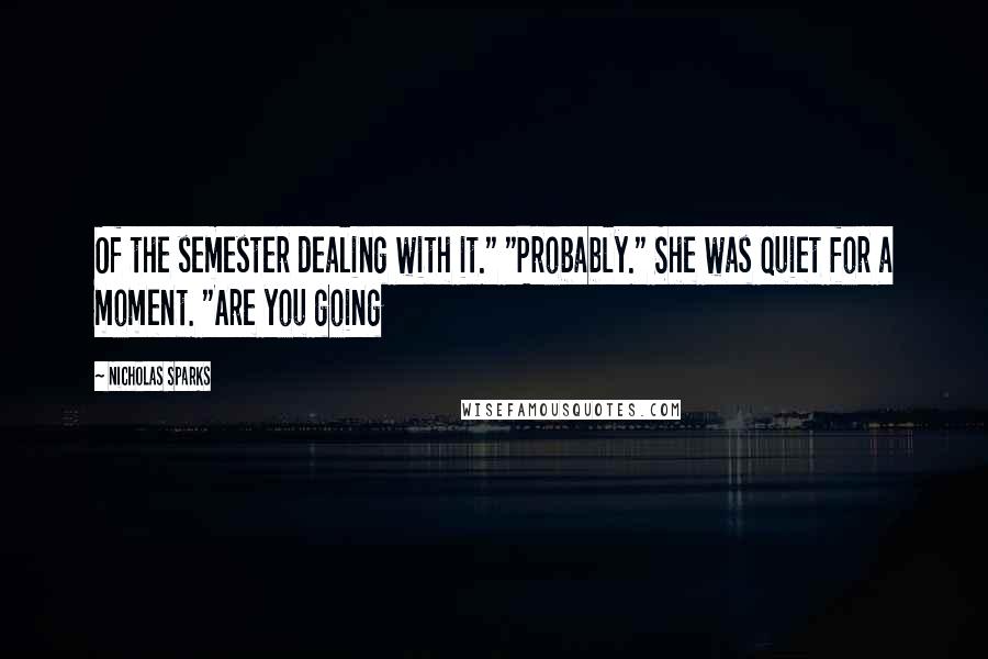 Nicholas Sparks Quotes: Of the semester dealing with it." "Probably." She was quiet for a moment. "Are you going