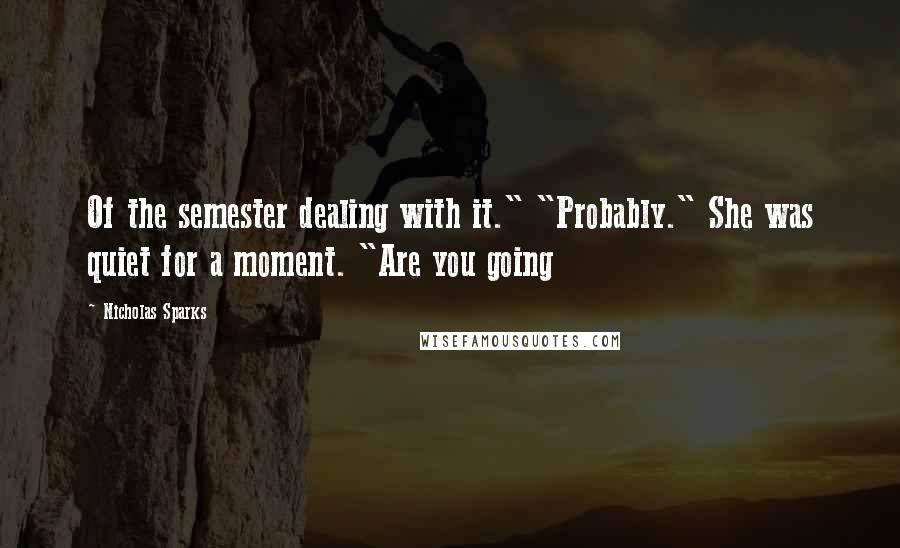 Nicholas Sparks Quotes: Of the semester dealing with it." "Probably." She was quiet for a moment. "Are you going