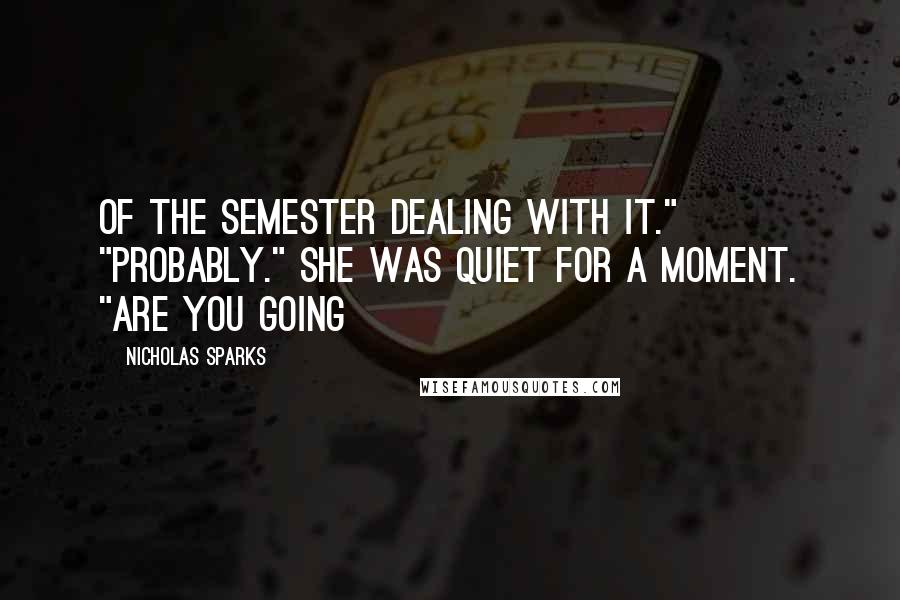 Nicholas Sparks Quotes: Of the semester dealing with it." "Probably." She was quiet for a moment. "Are you going